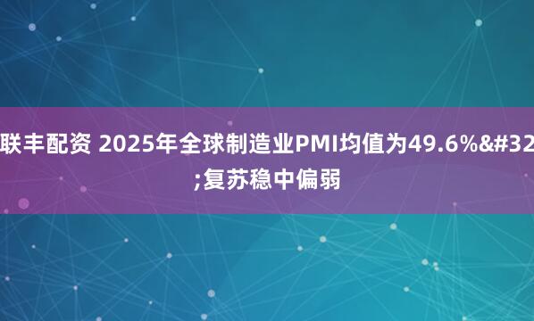 联丰配资 2025年全球制造业PMI均值为49.6% 复苏稳中偏弱