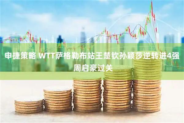 申捷策略 WTT萨格勒布站王楚钦孙颖莎逆转进4强 周启豪过关