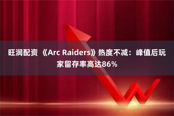 旺润配资 《Arc Raiders》热度不减：峰值后玩家留存率高达86%