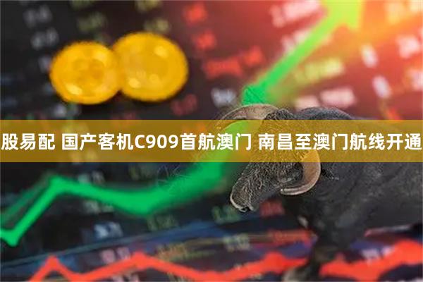 股易配 国产客机C909首航澳门 南昌至澳门航线开通