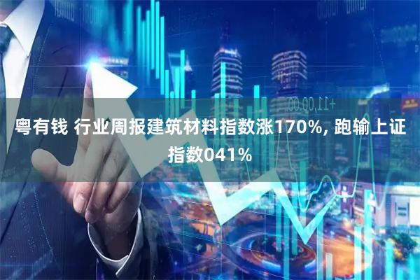 粤有钱 行业周报建筑材料指数涨170%, 跑输上证指数041%